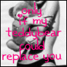 only if my teddy could replace..