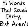 I have some dirty words for you!