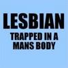 Lesbian Trapped In A Mans Body
