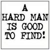 A Hard Man Is Good To Find !