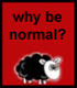 why be normal???
