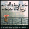 Not all those who wander r lost
