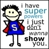 I have superpowers...