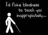 I'd fake blindness...