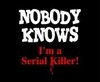 Nobody knows.I'm a serial kille