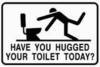 have you hug your toilet today