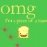 OMG, i am a piece of Toast!