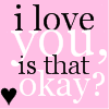 *~ I Love You, Is That Okay ~*