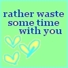 waste some time with you