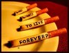 who wants to live forever??