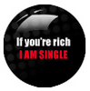 If you're rich  IM SINGLE