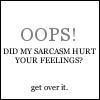 Sarcasm hurt your feelings?