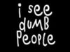 i see dumb people.. your not one