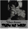 Yr kisses turn me wild!