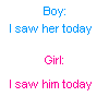 i saw her/him today
