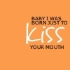 Born to kiss you
