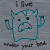 I live under your bed~