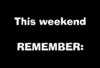 This weekend REMEMBER!!!