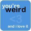 You're my weirdo &lt;3