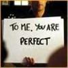 TO ME. YOU ARE PERFECT