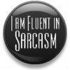 I am fluent in sarcasm!!